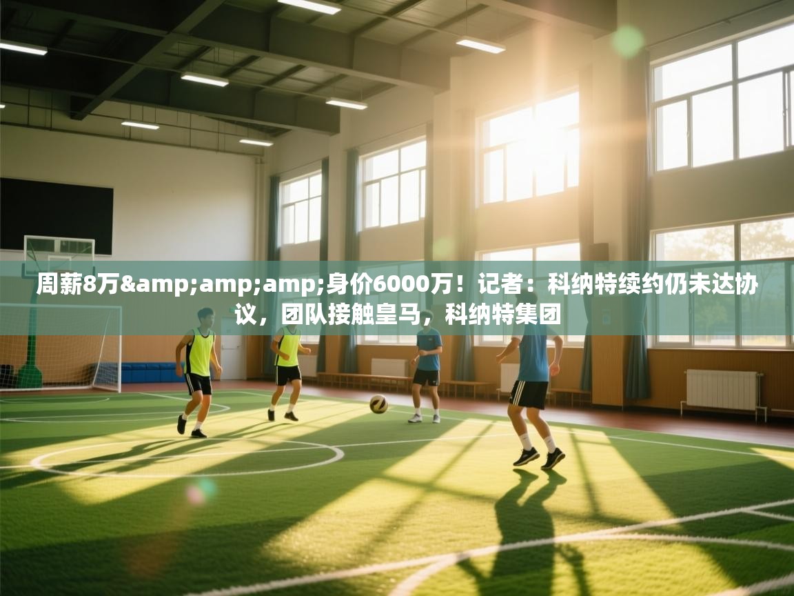 周薪8万&amp;身价6000万！记者：科纳特续约仍未达协议，团队接触皇马，科纳特集团