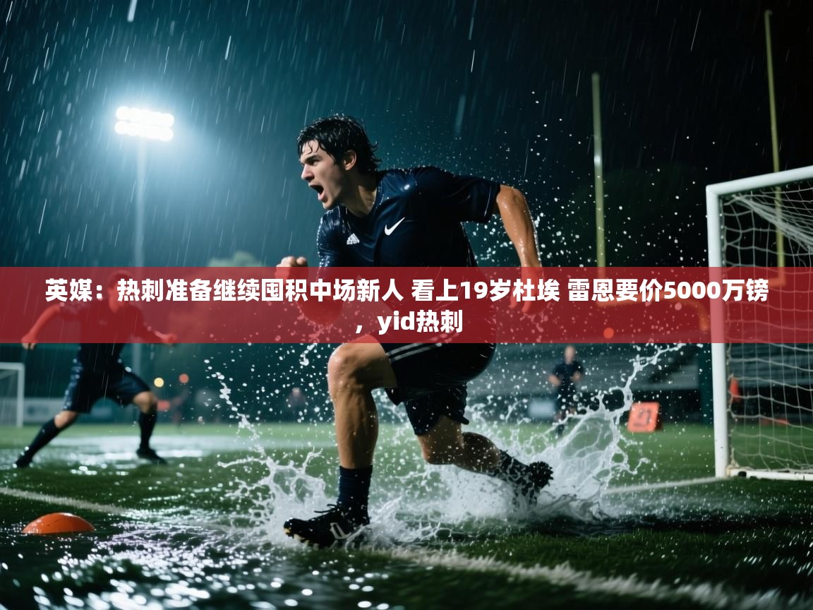 英媒：热刺准备继续囤积中场新人 看上19岁杜埃 雷恩要价5000万镑，yid热刺  第2张