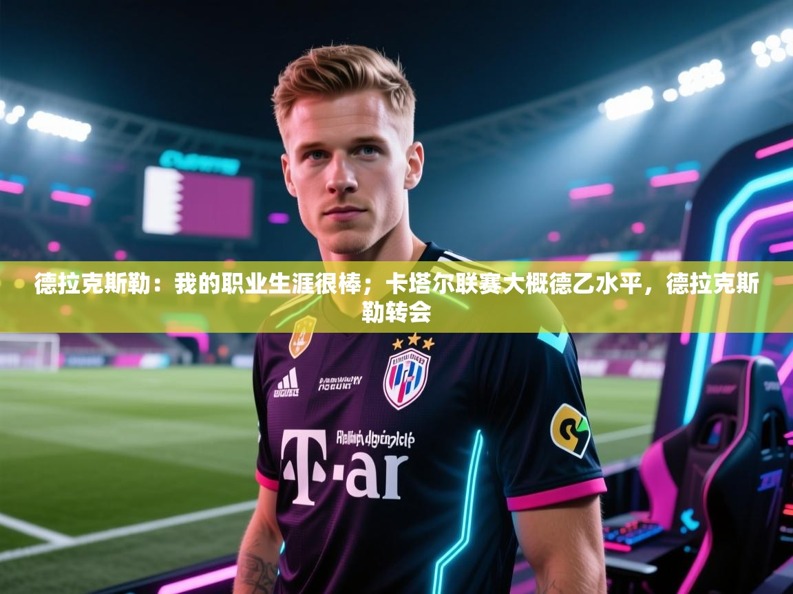 德拉克斯勒：我的职业生涯很棒；卡塔尔联赛大概德乙水平，德拉克斯勒转会