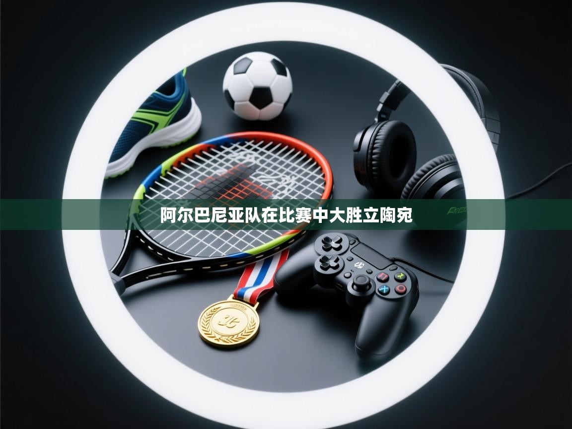 阿尔巴尼亚队在比赛中大胜立陶宛