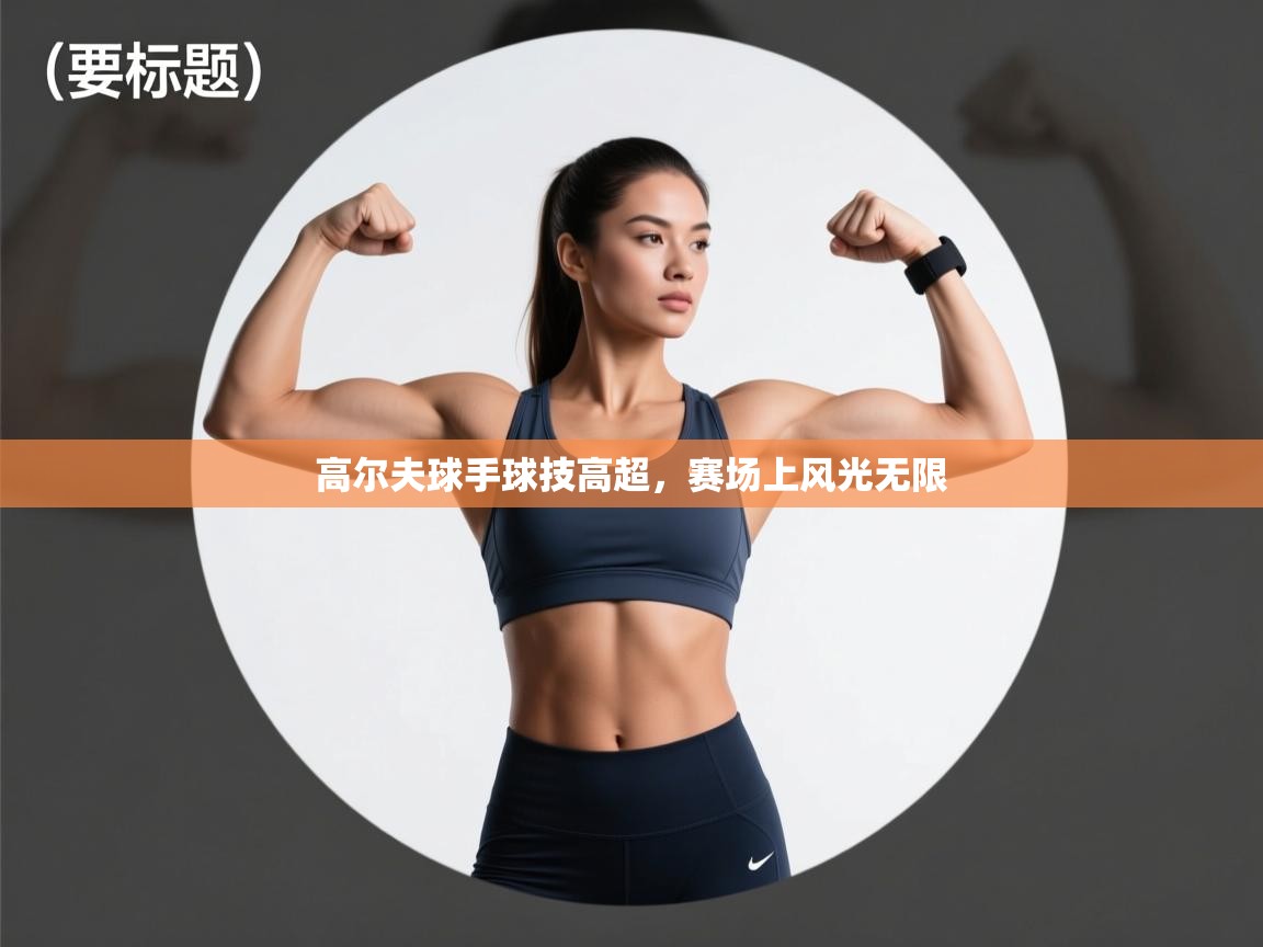 高尔夫球手球技高超，赛场上风光无限