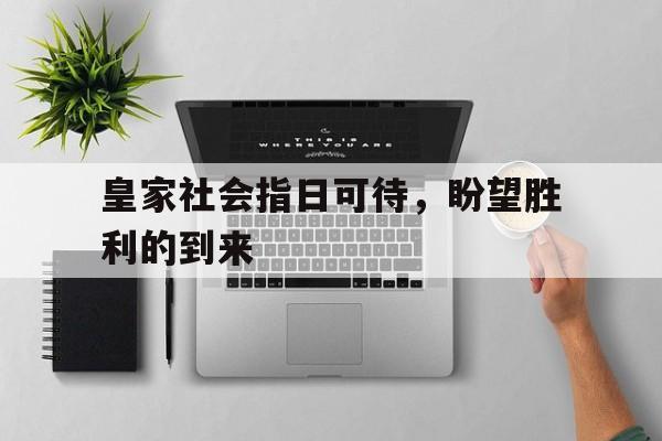 韦德体育官网入口-包含皇家社会指日可待，盼望胜利的到来的词条